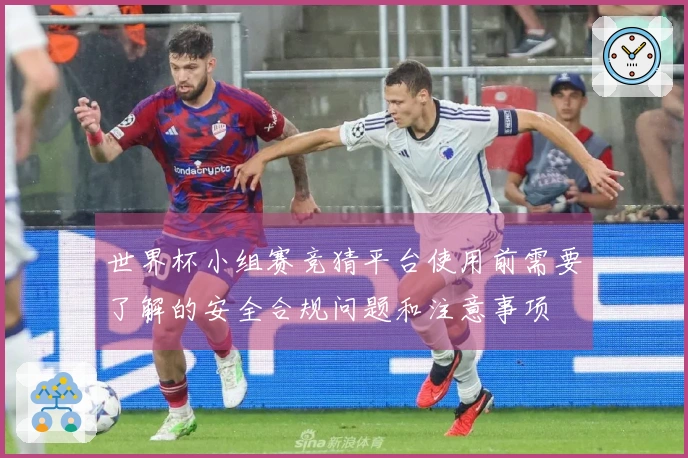 世界杯小组赛竞猜平台使用前需要了解的安全合规问题和注意事项