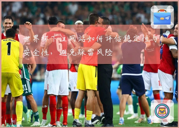 世界杯下注网站如何评估稳定性与安全性，避免踩雷风险