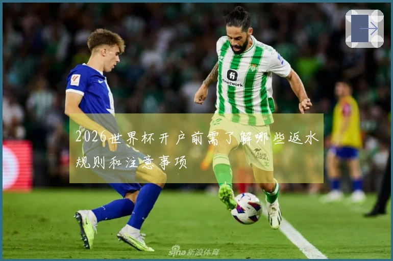2026世界杯开户前需了解哪些返水规则和注意事项