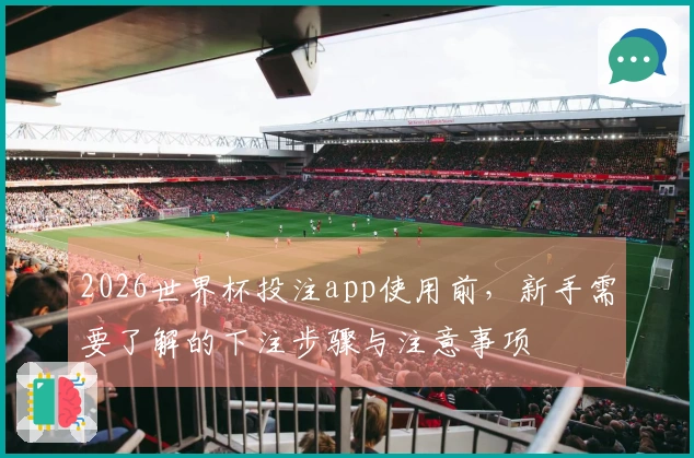2026世界杯投注app使用前，新手需要了解的下注步骤与注意事项